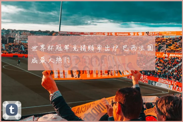 世界杯冠军竞猜赔率出炉 巴西法国成最大热门