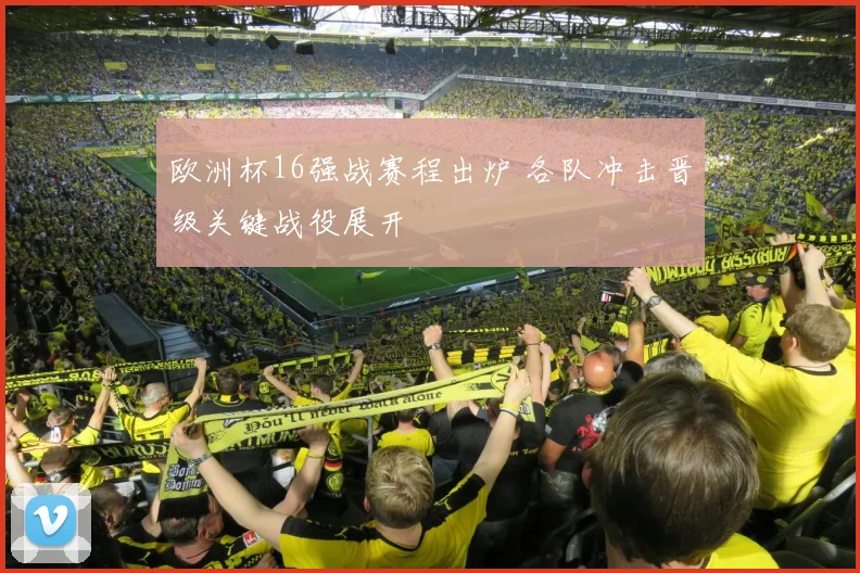 欧洲杯16强战赛程出炉 各队冲击晋级关键战役展开