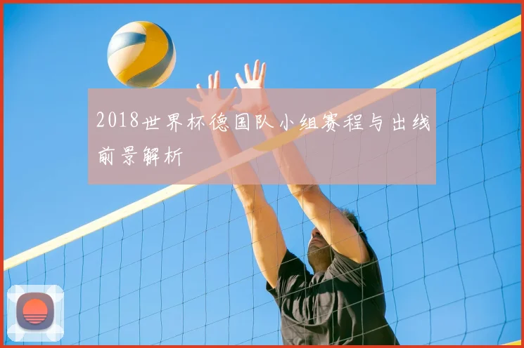 2018世界杯德国队小组赛程与出线前景解析