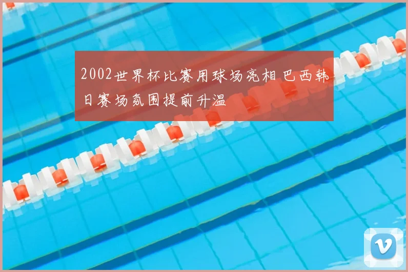 2002世界杯比赛用球场亮相 巴西韩日赛场氛围提前升温