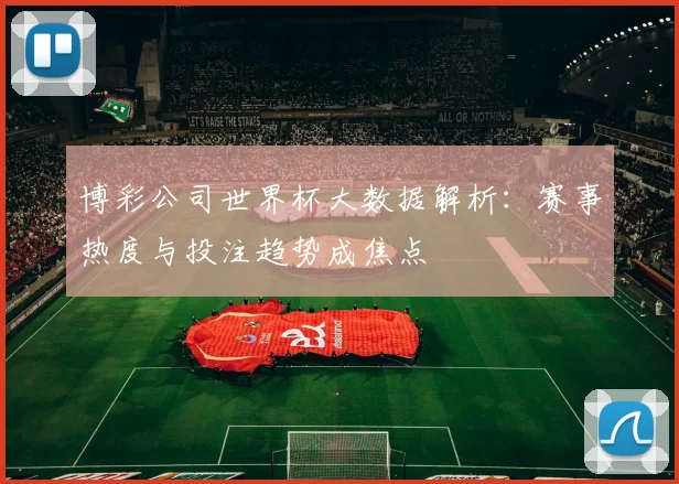 博彩公司世界杯大数据解析:赛事热度与投注趋势成焦点