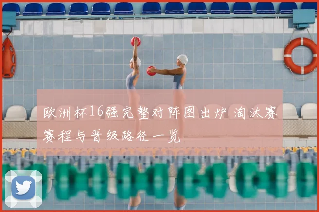 欧洲杯16强完整对阵图出炉 淘汰赛赛程与晋级路径一览