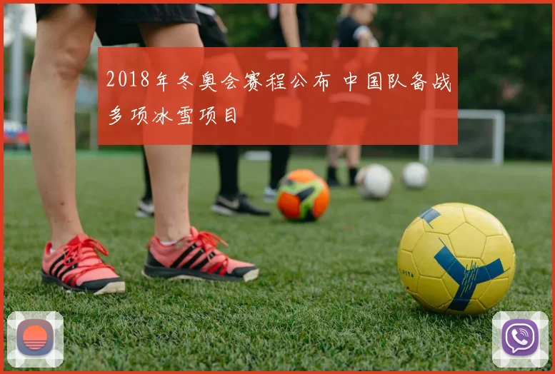 2018年冬奥会赛程公布 中国队备战多项冰雪项目