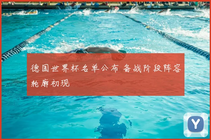 德国世界杯名单公布 备战阶段阵容轮廓初现