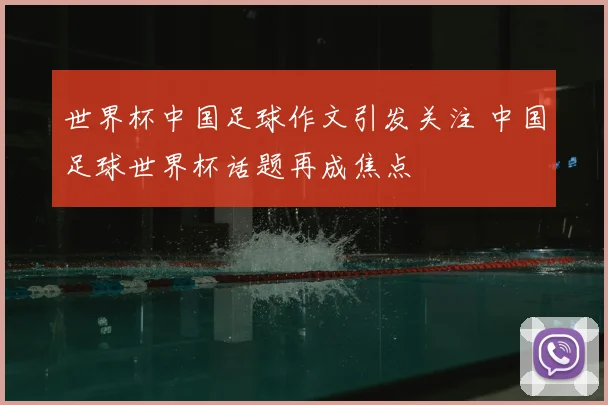 世界杯中国足球作文引发关注 中国足球世界杯话题再成焦点
