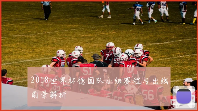 2018世界杯德国队小组赛程与出线前景解析